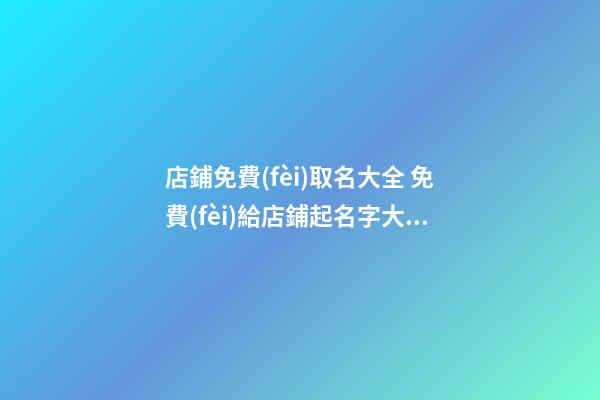 店鋪免費(fèi)取名大全 免費(fèi)給店鋪起名字大全-第1張-店鋪起名-玄機(jī)派